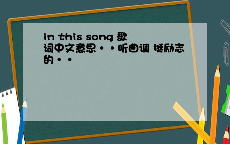 in this song 歌词中文意思··听曲调 挺励志的··