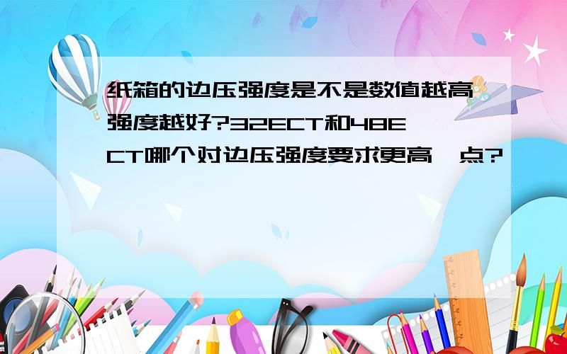 纸箱的边压强度是不是数值越高强度越好?32ECT和48ECT哪个对边压强度要求更高一点?