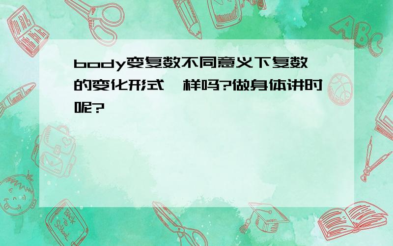 body变复数不同意义下复数的变化形式一样吗?做身体讲时呢?