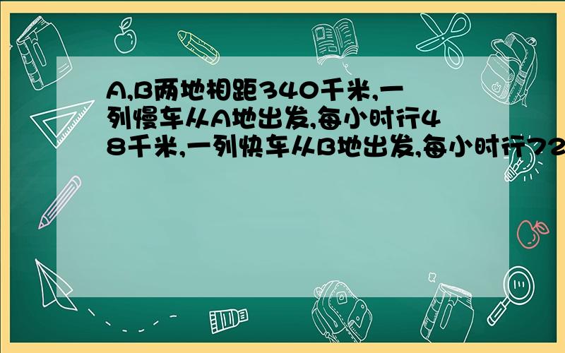 A,B两地相距340千米,一列慢车从A地出发,每小时行48千米,一列快车从B地出发,每小时行72千米,两车相向而行,若快车开出25分钟,则快车开出多少时间后,两车之间的距离是60千米用一元一次方程