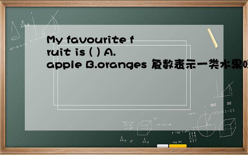 My favourite fruit is ( ) A.apple B.oranges 复数表示一类水果吗?
