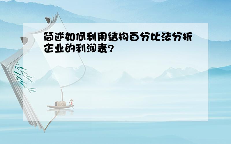 简述如何利用结构百分比法分析企业的利润表?