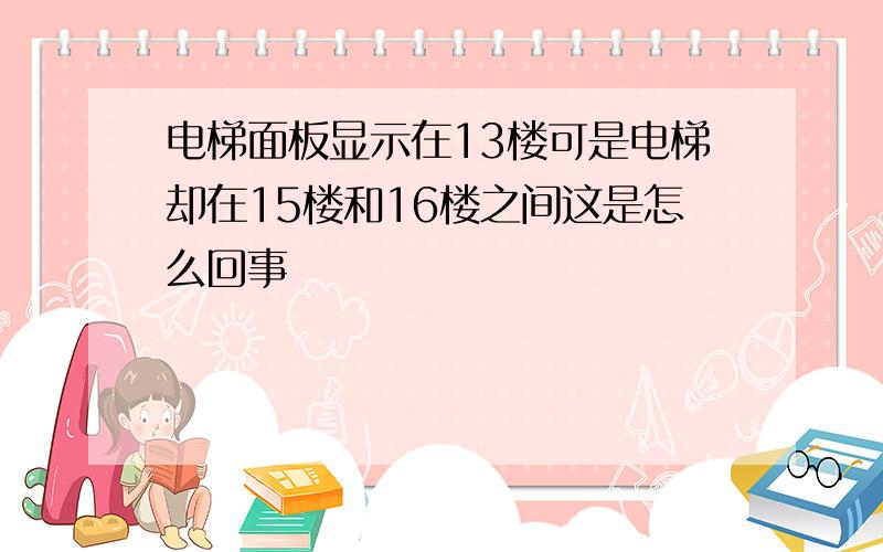 电梯面板显示在13楼可是电梯却在15楼和16楼之间这是怎么回事