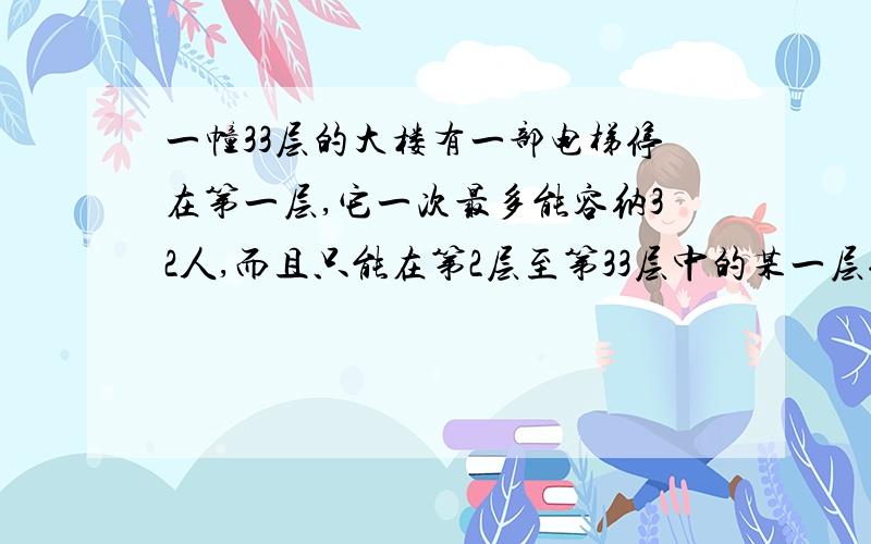 一幢33层的大楼有一部电梯停在第一层,它一次最多能容纳32人,而且只能在第2层至第33层中的某一层停一次.对于每个人来说,他往下走一层楼梯感到1分不满意,往上走一层楼梯感到3分不满意.现