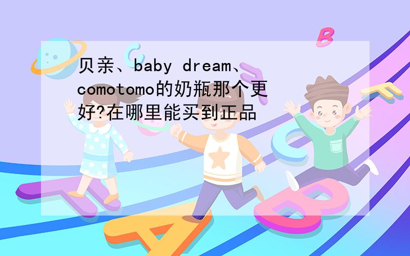 贝亲、baby dream、comotomo的奶瓶那个更好?在哪里能买到正品