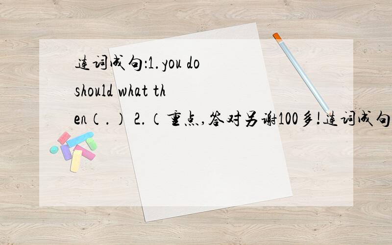 连词成句：1.you do should what then（.） 2.（重点,答对另谢100多!连词成句：1.you do should what then（.）2.（重点,答对另谢100多!）becomes water sun the the shines vapour（.）