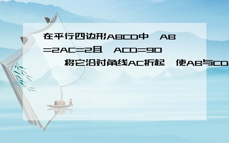 在平行四边形ABCD中,AB=2AC=2且∠ACD=90°,将它沿对角线AC折起,使AB与CD成60°角,求B,D间的距离是