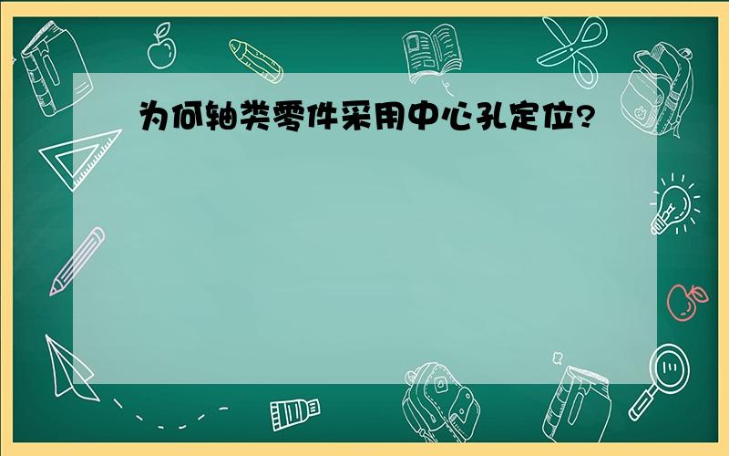 为何轴类零件采用中心孔定位?