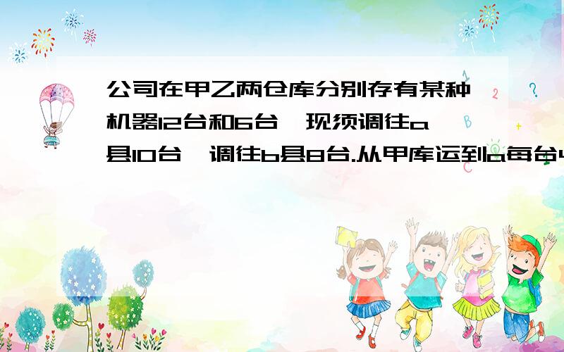 公司在甲乙两仓库分别存有某种机器12台和6台,现须调往a县10台,调往b县8台.从甲库运到a每台40元,运到b每台80元；乙库运到a每台30元,运到b每台50元.设 甲运往a要x元 （1）甲运往b要_____台,（2）