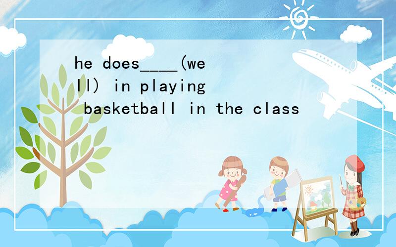 he does____(well) in playing basketball in the class