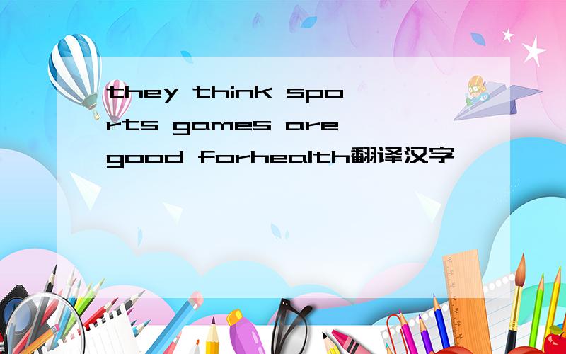 they think sports games are good forhea1th翻译汉字