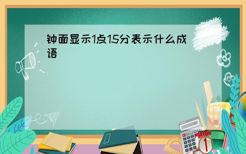 钟面显示1点15分表示什么成语