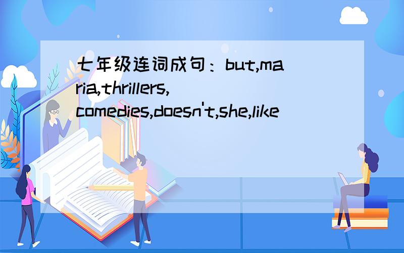 七年级连词成句：but,maria,thrillers,comedies,doesn't,she,like