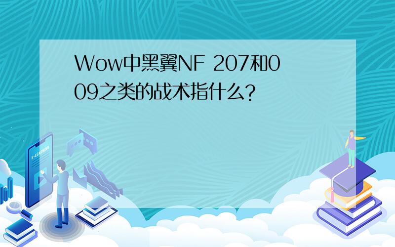 Wow中黑翼NF 207和009之类的战术指什么?