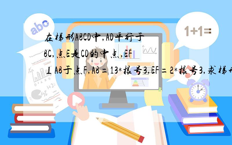 在梯形ABCD中,AD平行于BC,点E是CD的中点,EF⊥AB于点F,AB=13*根号3,EF=2*根号3,求梯形的面积.