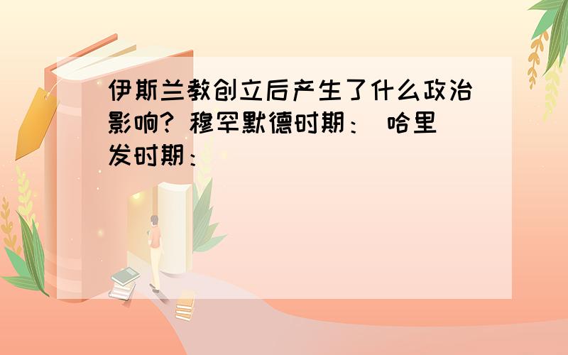 伊斯兰教创立后产生了什么政治影响? 穆罕默德时期： 哈里发时期：