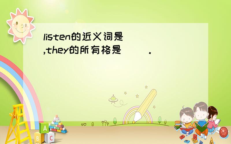 listen的近义词是（ ）,they的所有格是（ ）.