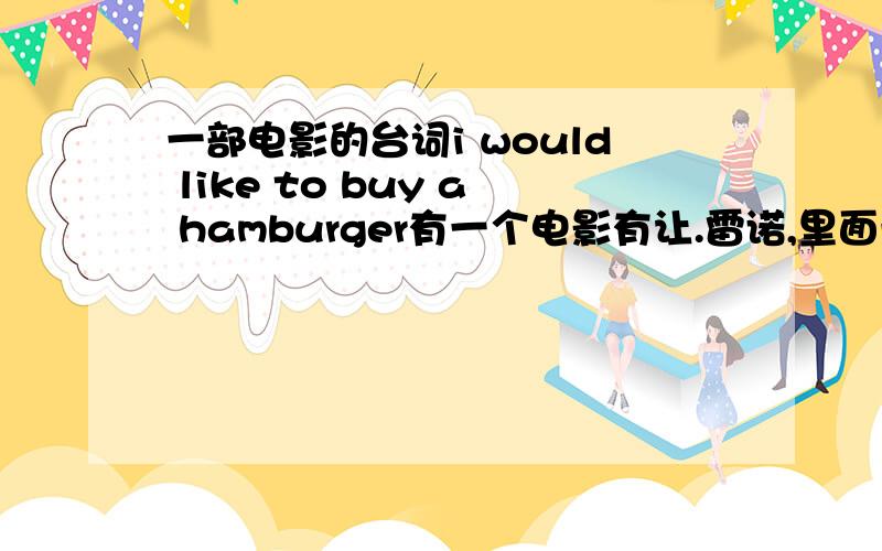 一部电影的台词i would like to buy a hamburger有一个电影有让.雷诺,里面一段情节是一个法国人学说英语.他反复说的一段是i would like to buy a hamburger.有谁知道这是什么电影,