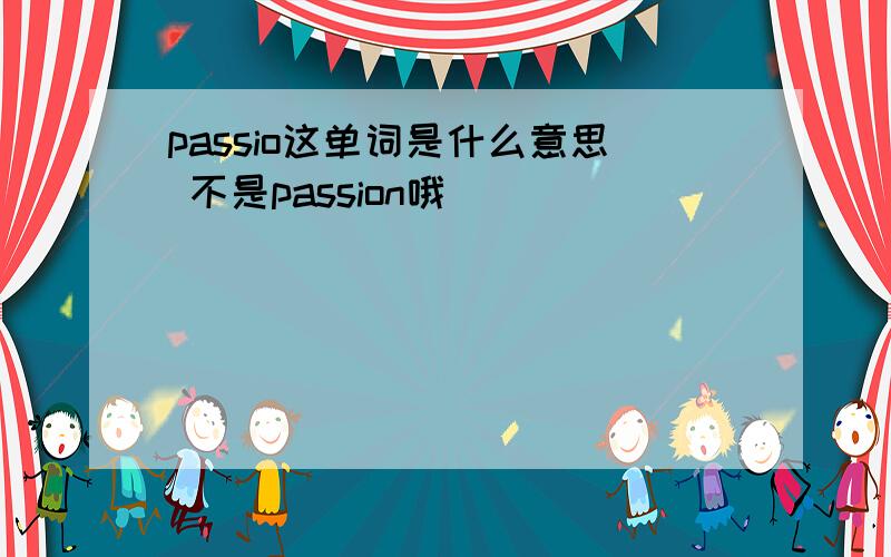 passio这单词是什么意思 不是passion哦