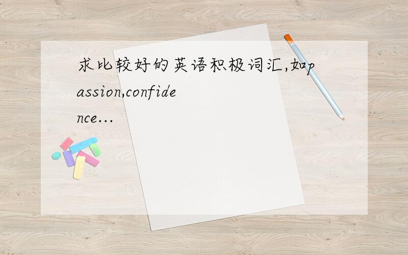 求比较好的英语积极词汇,如passion,confidence...