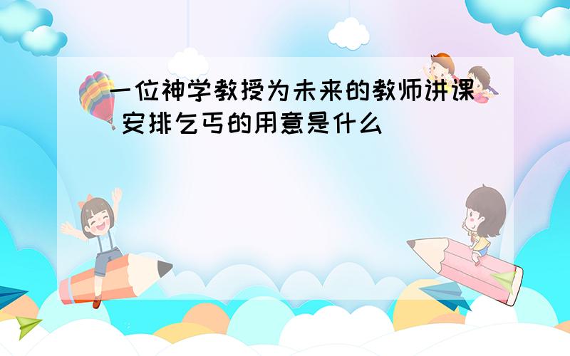 一位神学教授为未来的教师讲课 安排乞丐的用意是什么