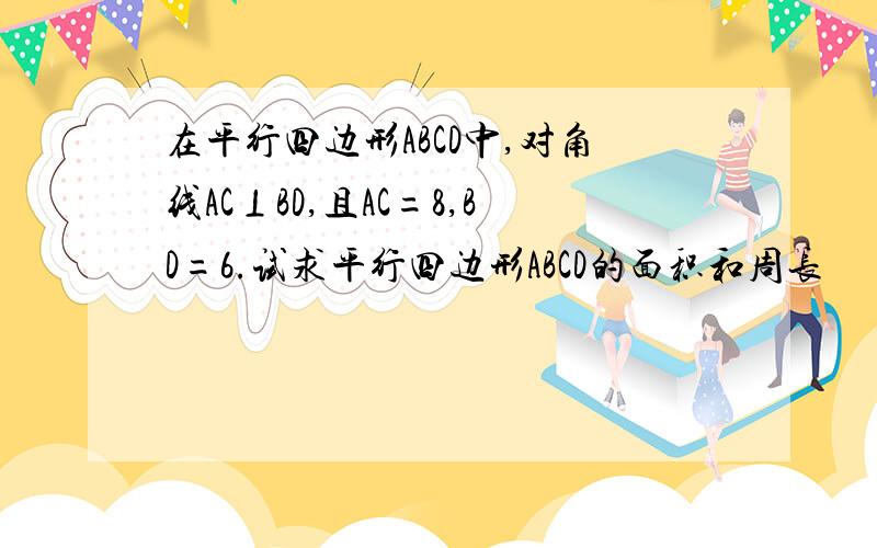 在平行四边形ABCD中,对角线AC⊥BD,且AC=8,BD=6.试求平行四边形ABCD的面积和周长