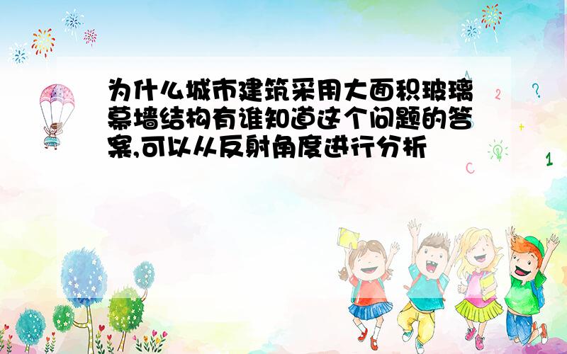 为什么城市建筑采用大面积玻璃幕墙结构有谁知道这个问题的答案,可以从反射角度进行分析