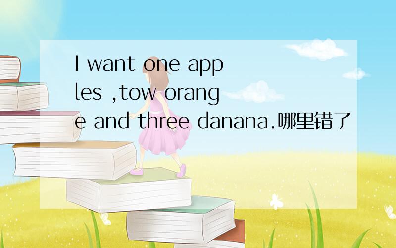 I want one apples ,tow orange and three danana.哪里错了