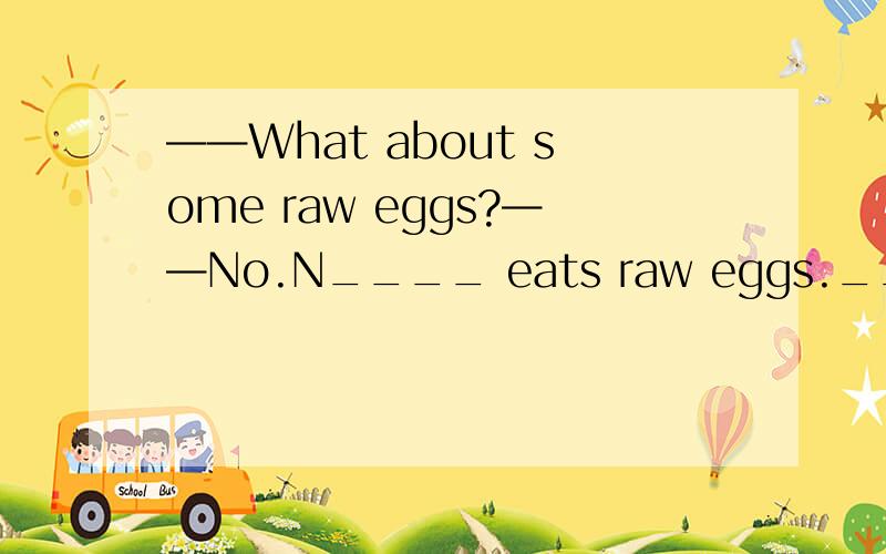 ——What about some raw eggs?——No.N____ eats raw eggs.____ 中填什么?