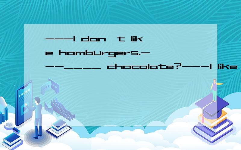 ---I don't like hamburgers.---____ chocolate?---I like it a lot.---I don't like hamburgers.---____ chocolate?---I like it a lot.A.How about B.Why not C.How选哪一个呢?