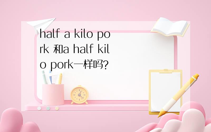 half a kilo pork 和a half kilo pork一样吗?