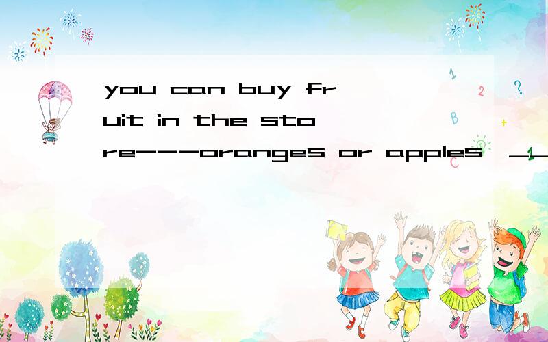 you can buy fruit in the store---oranges or apples,_______.a.as well b.for example c.such asd.as for