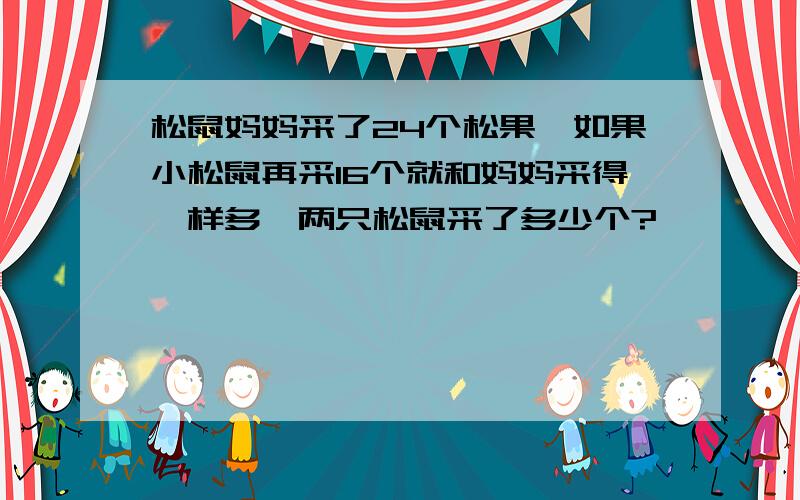 松鼠妈妈采了24个松果,如果小松鼠再采16个就和妈妈采得一样多,两只松鼠采了多少个?