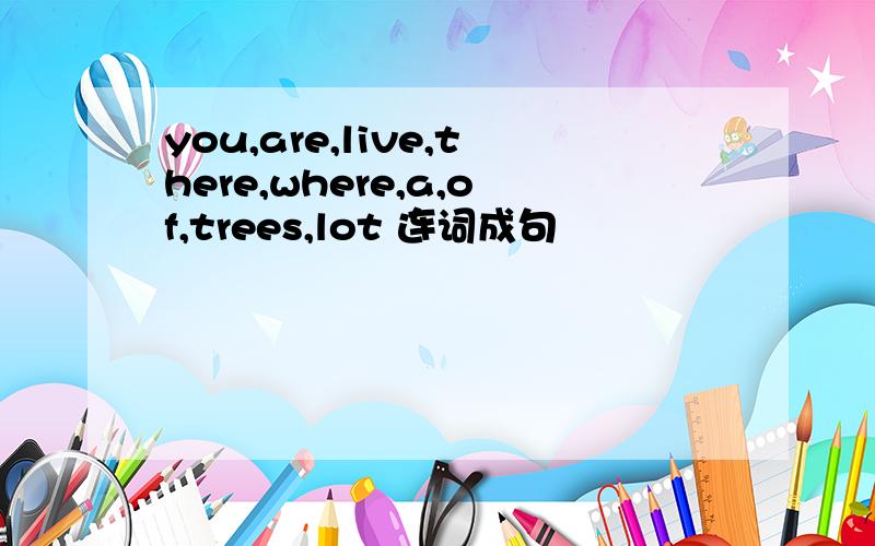 you,are,live,there,where,a,of,trees,lot 连词成句