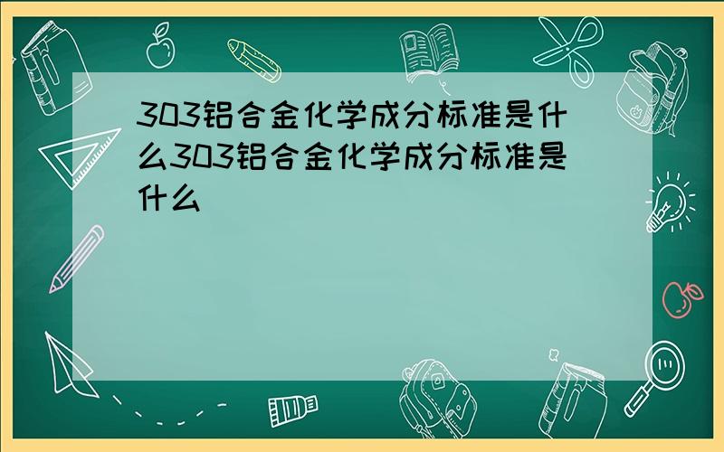 303铝合金化学成分标准是什么303铝合金化学成分标准是什么