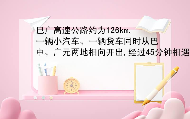 巴广高速公路约为126km.一辆小汽车、一辆货车同时从巴中、广元两地相向开出,经过45分钟相遇,相遇时小汽车比货车多行6km,设小汽车和货车的速度分别为xkm/h、ykm/h,则下列方程组正确的是 （