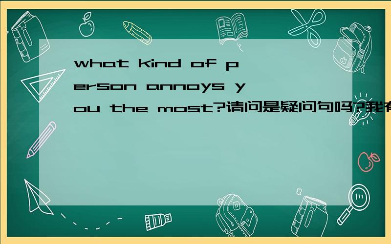 what kind of person annoys you the most?请问是疑问句吗?我有点搞不懂了,这句话里没有看到助动词啊,也没有什么系动词啊?