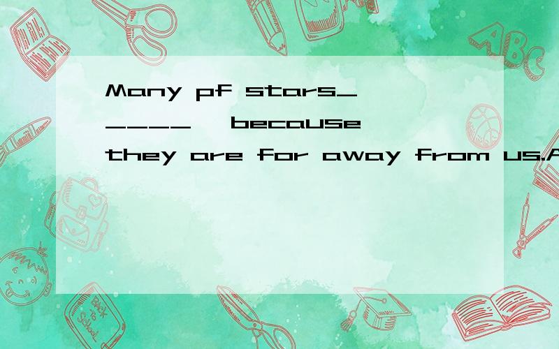 Many pf stars_____ ,because they are for away from us.A.may not waitB.can't be seenC.mustn't be seen为什么选B?A.是may not see