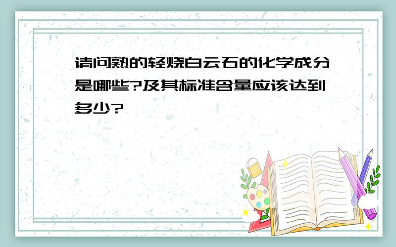 请问熟的轻烧白云石的化学成分是哪些?及其标准含量应该达到多少?