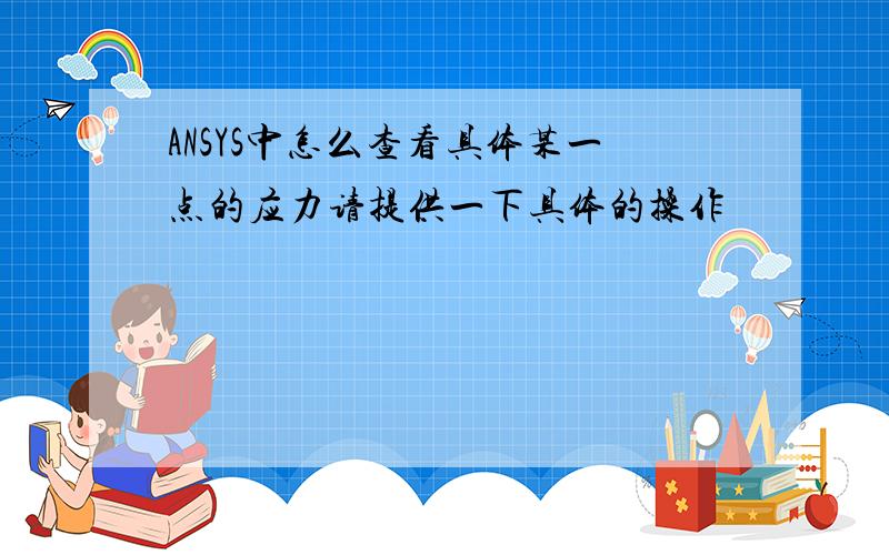 ANSYS中怎么查看具体某一点的应力请提供一下具体的操作