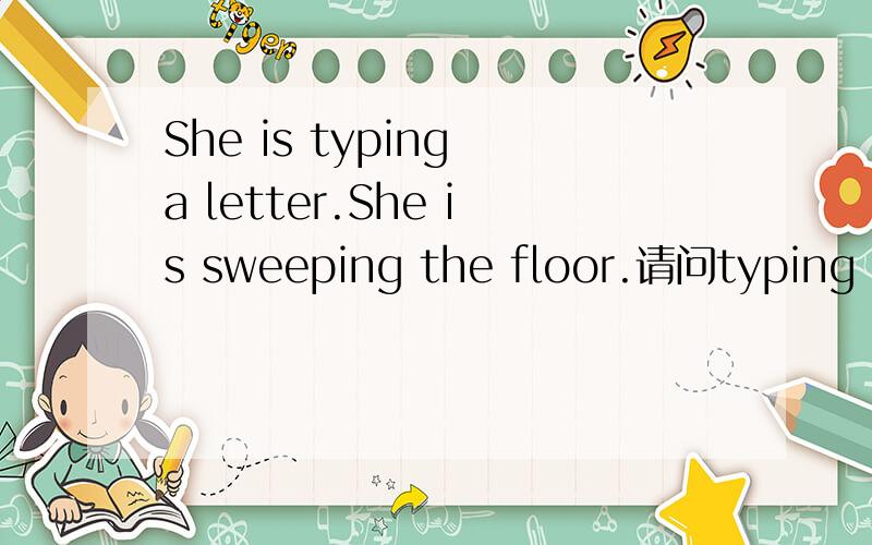 She is typing a letter.She is sweeping the floor.请问typing a letter.和sweeping the floor中间一个用a一个用the请问词用a?什么词用the?