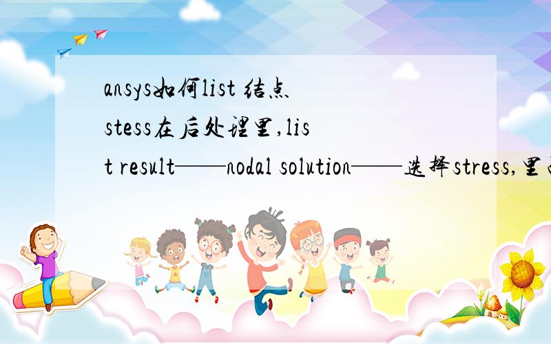 ansys如何list 结点stess在后处理里,list result——nodal solution——选择stress,里面的选项都无法list,出现的warning窗口显示如下请问应该怎么办才能显示各个结点的应力呢?