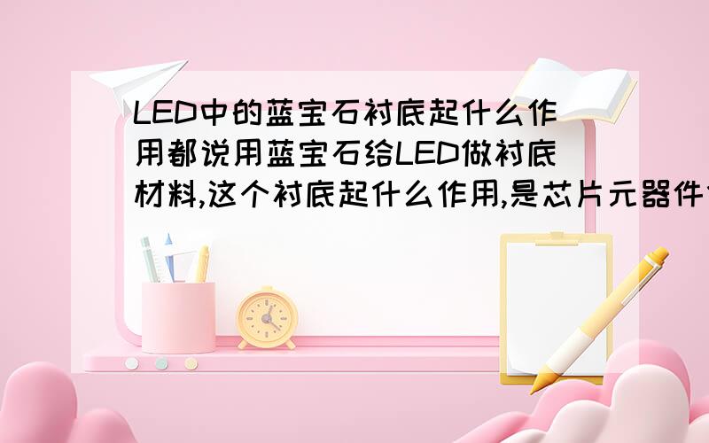 LED中的蓝宝石衬底起什么作用都说用蓝宝石给LED做衬底材料,这个衬底起什么作用,是芯片元器件什么的都要附在蓝宝石上吗?还有谁能给个分解图,LED衬底到底是LED的哪部分?