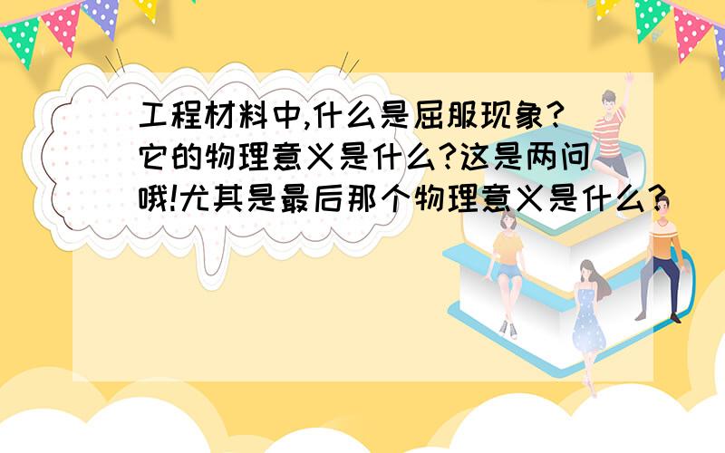 工程材料中,什么是屈服现象?它的物理意义是什么?这是两问哦!尤其是最后那个物理意义是什么?