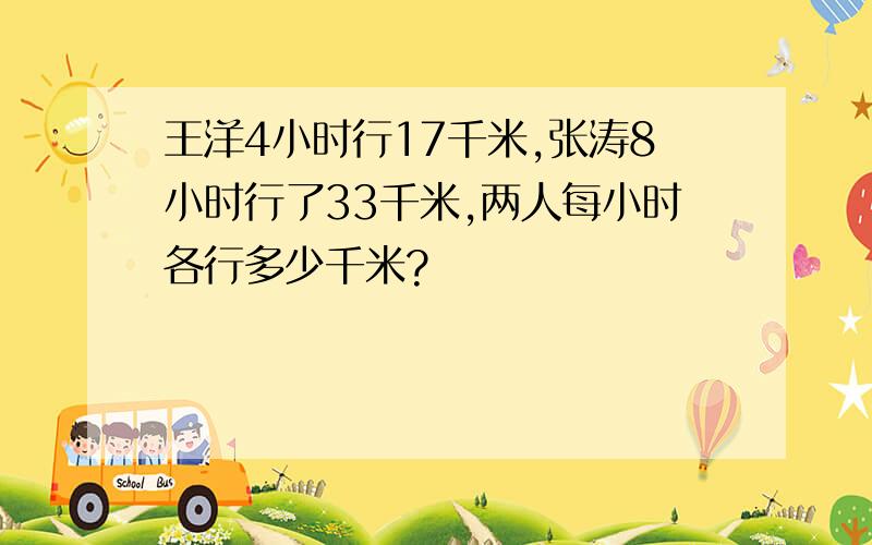 王洋4小时行17千米,张涛8小时行了33千米,两人每小时各行多少千米?