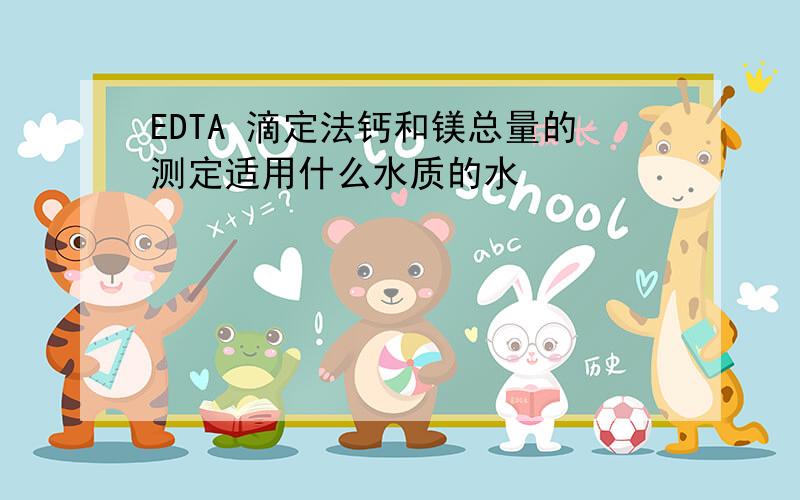 EDTA 滴定法钙和镁总量的测定适用什么水质的水