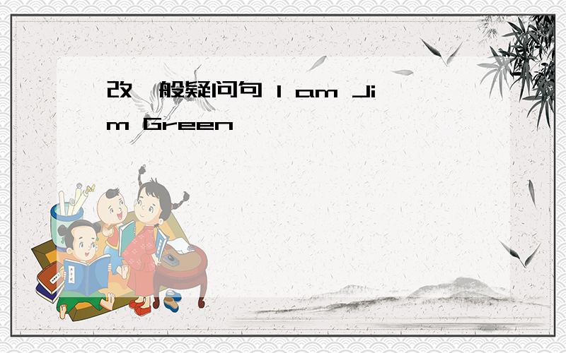 改一般疑问句 I am Jim Green