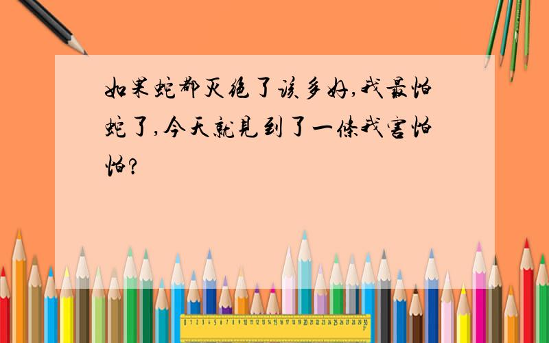 如果蛇都灭绝了该多好,我最怕蛇了,今天就见到了一条我害怕怕?