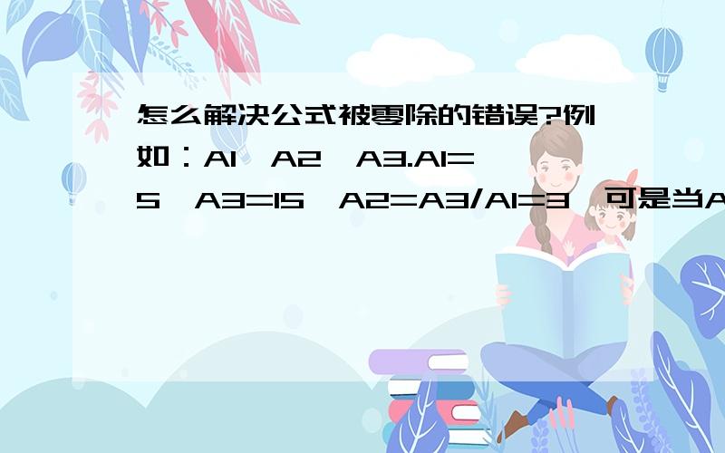 怎么解决公式被零除的错误?例如：A1,A2,A3.A1=5,A3=15,A2=A3/A1=3,可是当A3=0时A2的公式错误的?