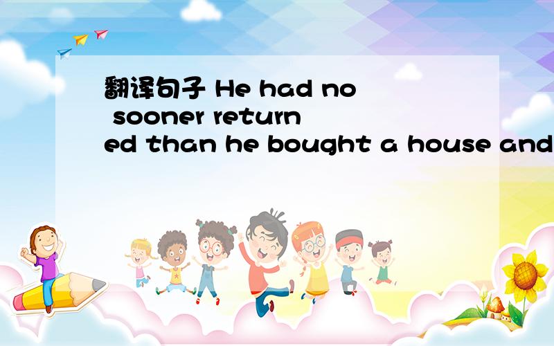 翻译句子 He had no sooner returned than he bought a house and went to live there